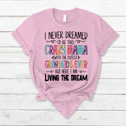 I Never Dreamed I'd Be This Crazy Mama With The Cutest Grandkids Ever But Here I Am Living The Dream T-Shirt
