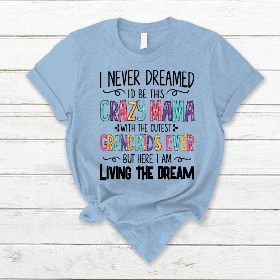 I Never Dreamed I'd Be This Crazy Mama With The Cutest Grandkids Ever But Here I Am Living The Dream T-Shirt