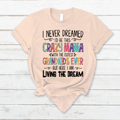 I Never Dreamed I'd Be This Crazy Mama With The Cutest Grandkids Ever But Here I Am Living The Dream T-Shirt