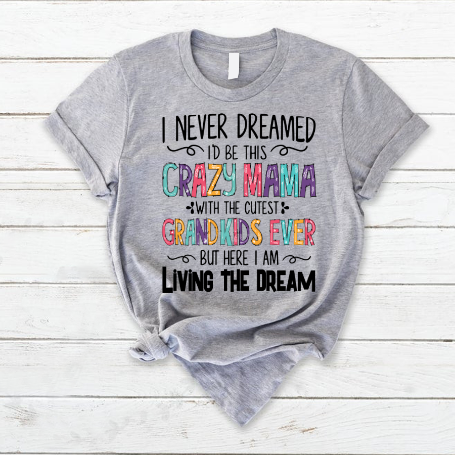 I Never Dreamed I'd Be This Crazy Mama With The Cutest Grandkids Ever But Here I Am Living The Dream T-Shirt