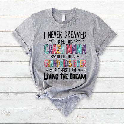 I Never Dreamed I'd Be This Crazy Mama With The Cutest Grandkids Ever But Here I Am Living The Dream T-Shirt