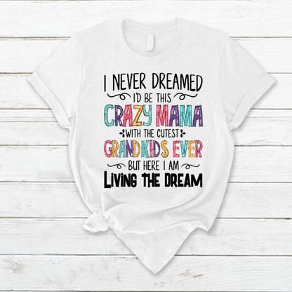I Never Dreamed I'd Be This Crazy Mama With The Cutest Grandkids Ever But Here I Am Living The Dream T-Shirt