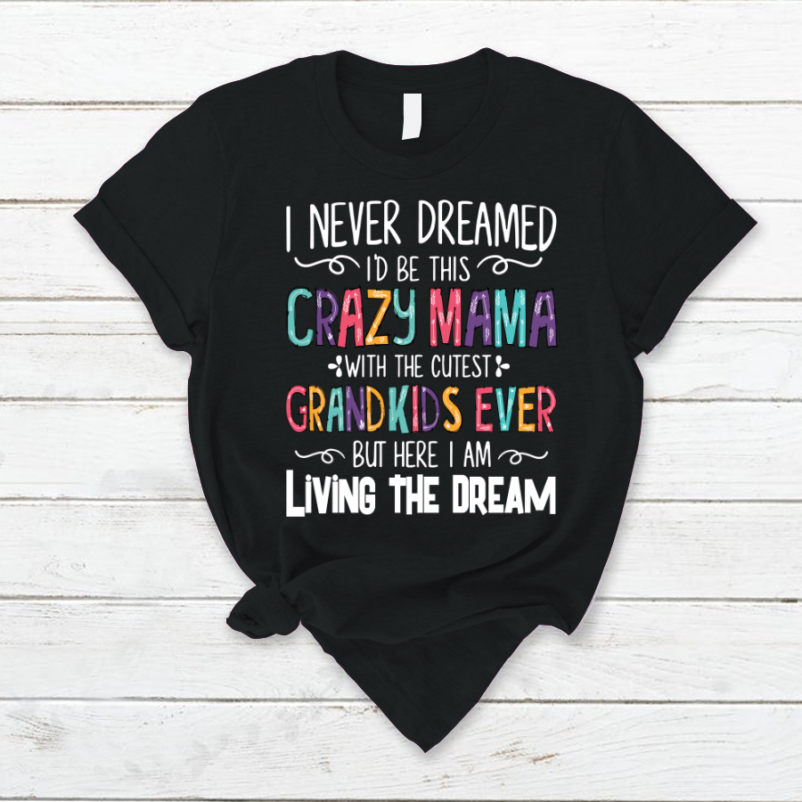 I Never Dreamed I'd Be This Crazy Mama With The Cutest Grandkids Ever But Here I Am Living The Dream T-Shirt