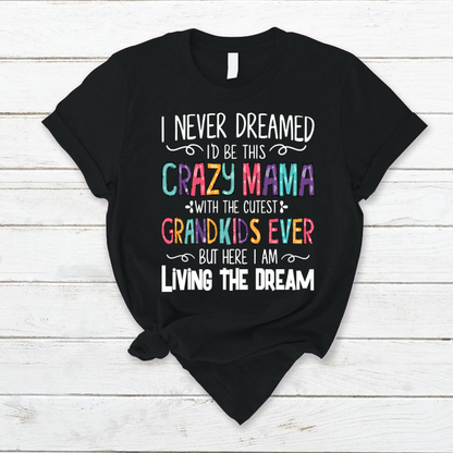 I Never Dreamed I'd Be This Crazy Mama With The Cutest Grandkids Ever But Here I Am Living The Dream T-Shirt