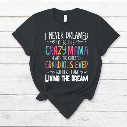 I Never Dreamed I'd Be This Crazy Mama With The Cutest Grandkids Ever But Here I Am Living The Dream T-Shirt