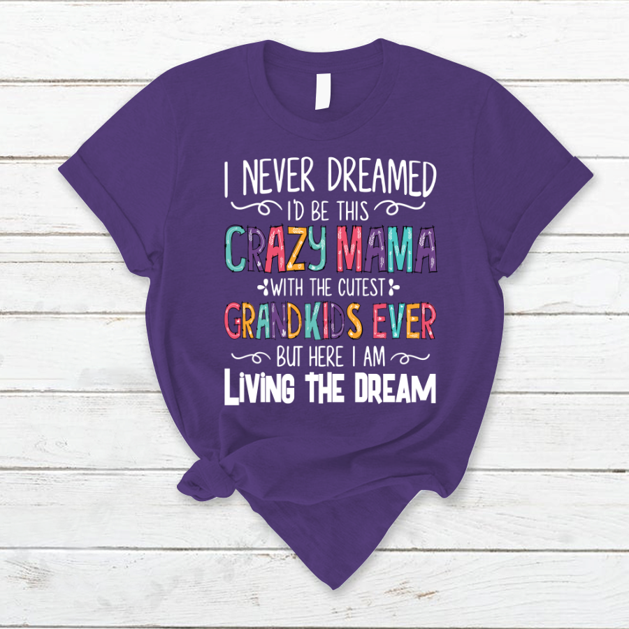 I Never Dreamed I'd Be This Crazy Mama With The Cutest Grandkids Ever But Here I Am Living The Dream T-Shirt