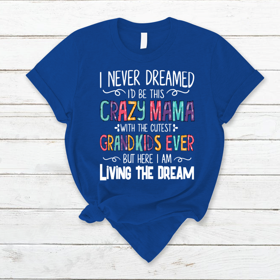 I Never Dreamed I'd Be This Crazy Mama With The Cutest Grandkids Ever But Here I Am Living The Dream T-Shirt