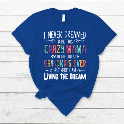 I Never Dreamed I'd Be This Crazy Mama With The Cutest Grandkids Ever But Here I Am Living The Dream T-Shirt