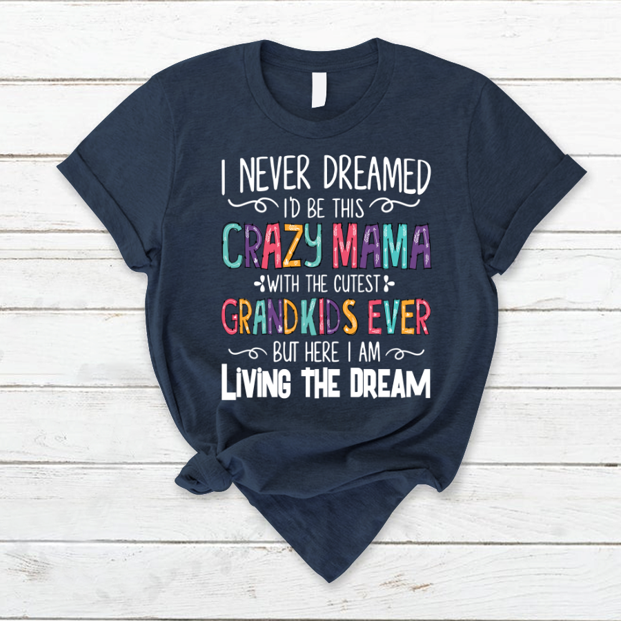 I Never Dreamed I'd Be This Crazy Mama With The Cutest Grandkids Ever But Here I Am Living The Dream T-Shirt
