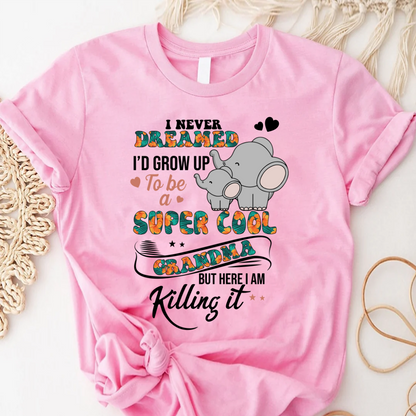 I Never Dreamed I'd Grow Up To Be A Super Cool Grandma But Here I Am Killing It Shirt