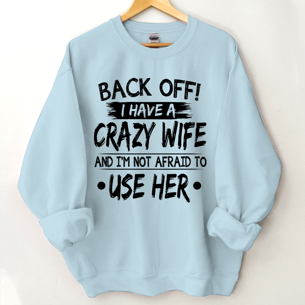 Back Off I Have A Crazy Wife And I'm Not Afraid To Use Her Sweatshirt