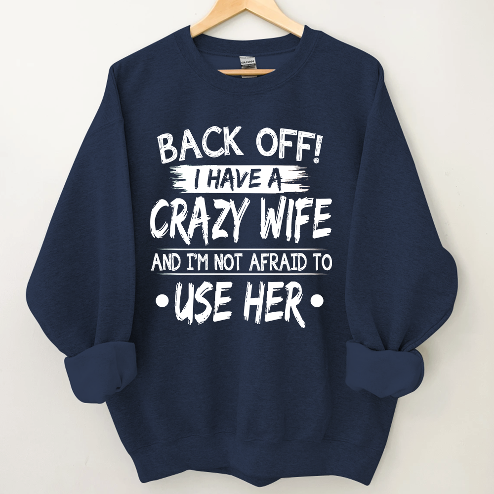 Back Off I Have A Crazy Wife And I'm Not Afraid To Use Her Sweatshirt