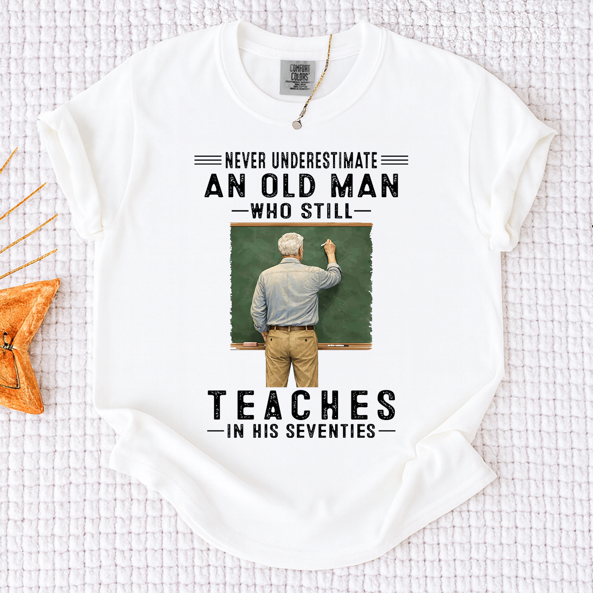 Comfort Colors Custom Old Man Who Still Teaches Shirt – Personalized Teacher Shirt for Men in Their Seventies