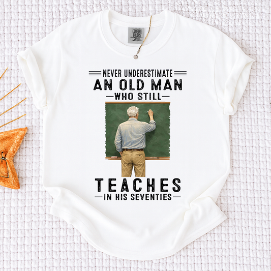 Comfort Colors Custom Old Man Who Still Teaches Shirt – Personalized Teacher Shirt for Men in Their Seventies