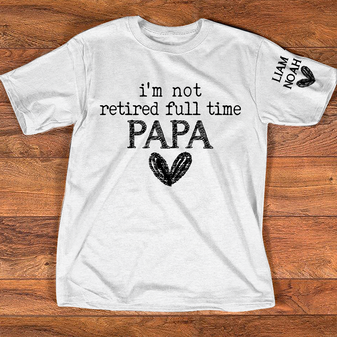 Personalized Papa Shirt, I'm Not Retired Full Time Papa, Custom T-Shirt with Grandkids' Names