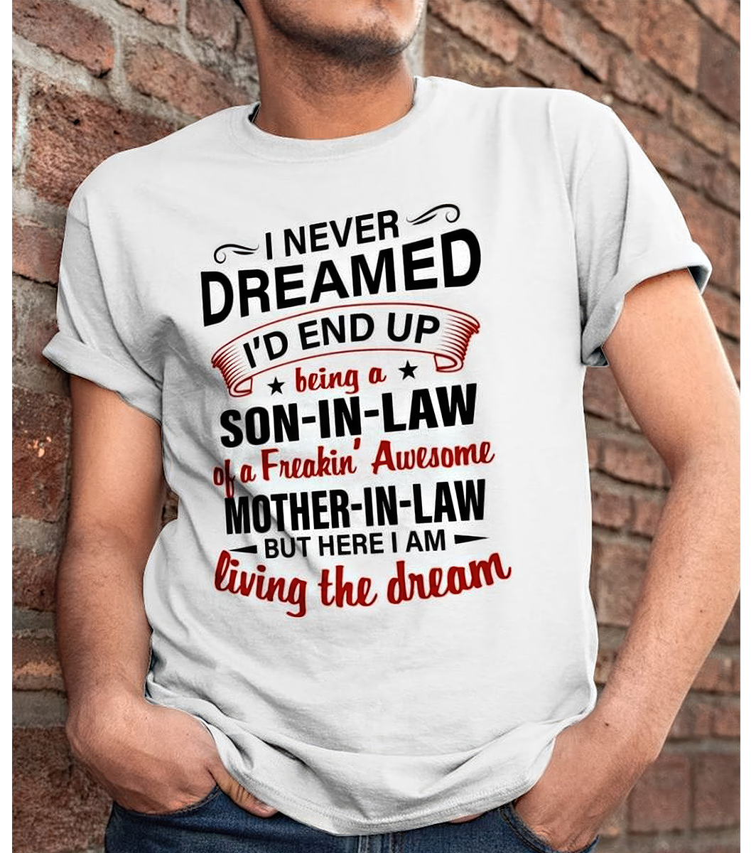 I Never Dreamed I'd End up Being a Son in Law to a Freaking Awesome Mother in Law T-Shirt