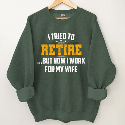 I Tried To Retire But Now I Work For My Wife Sweatshirt