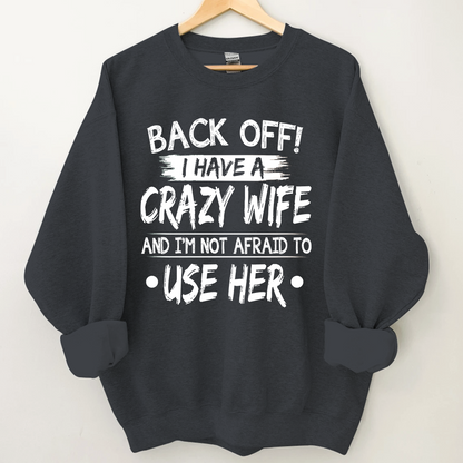 Back Off I Have A Crazy Wife And I'm Not Afraid To Use Her Sweatshirt