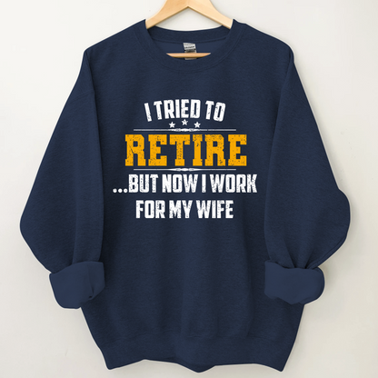 I Tried To Retire But Now I Work For My Wife Sweatshirt