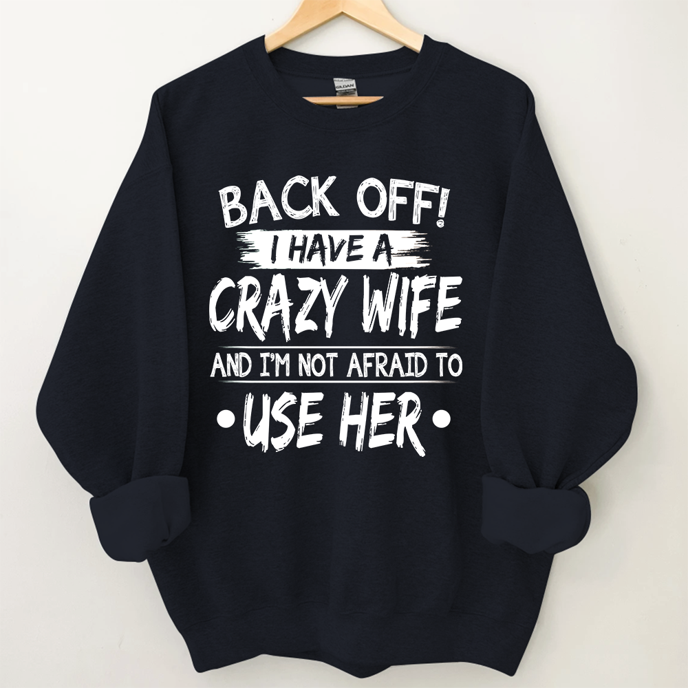 Back Off I Have A Crazy Wife And I'm Not Afraid To Use Her Sweatshirt