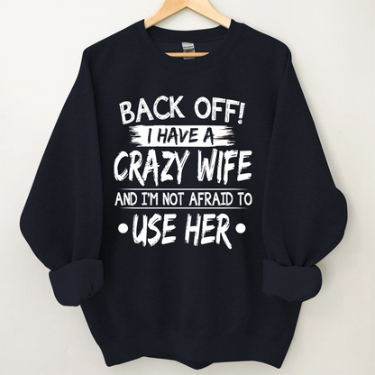 Back Off I Have A Crazy Wife And I'm Not Afraid To Use Her Sweatshirt