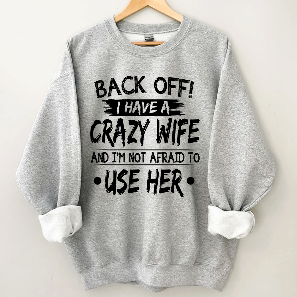Back Off I Have A Crazy Wife And I'm Not Afraid To Use Her Sweatshirt