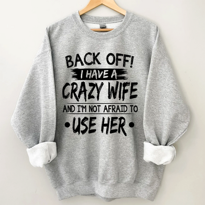 Back Off I Have A Crazy Wife And I'm Not Afraid To Use Her Sweatshirt