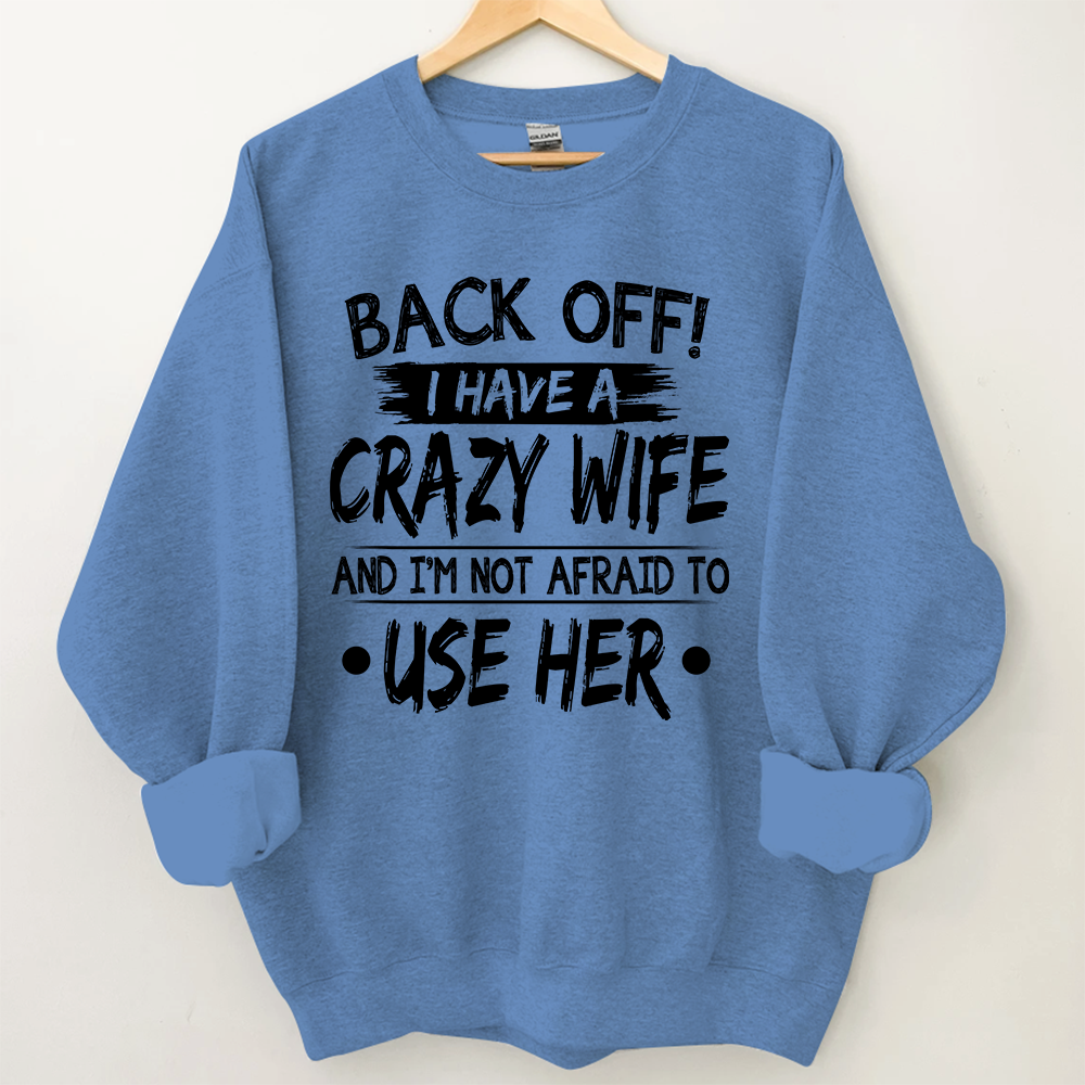 Back Off I Have A Crazy Wife And I'm Not Afraid To Use Her Sweatshirt