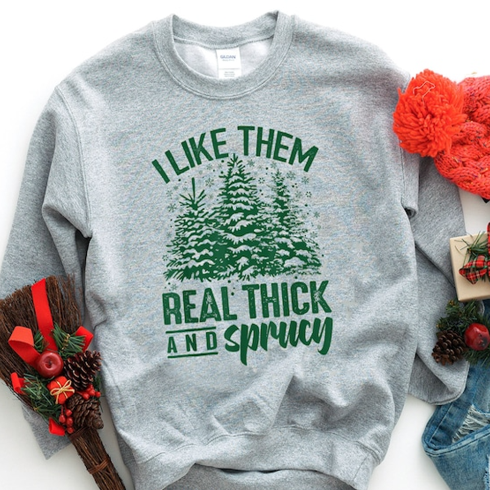 I Like Them Real Thick And Sprucey Sweatshirt, Funny Christmas Shirt, Funny Christmas Sweatshirt, Cute Christmas