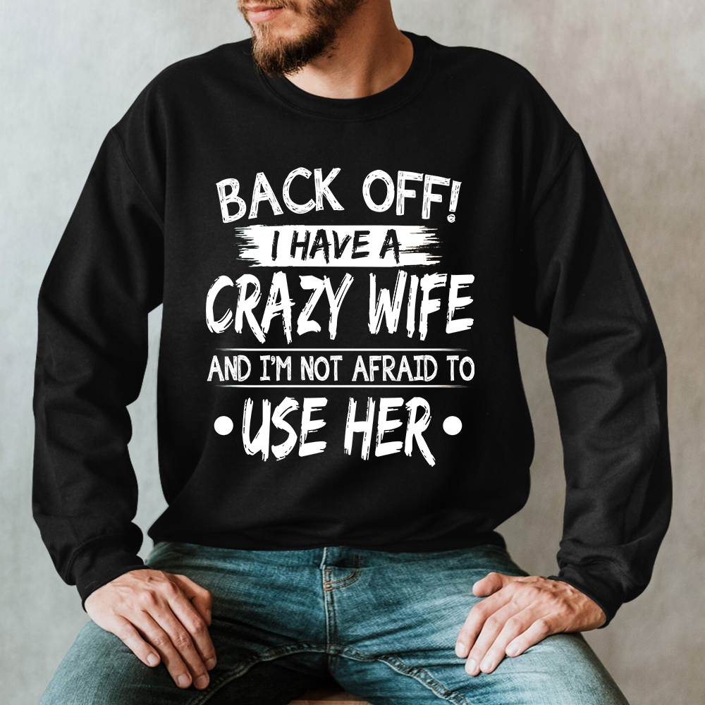 Back Off I Have A Crazy Wife And I'm Not Afraid To Use Her Sweatshirt