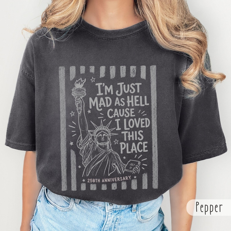 Comfort Colors I'm Just Mad as Hell Cause I Loved This Place Shirt, Patriotic Statue of Liberty T-Shirt, America 250th Anniversary Graphic Tee